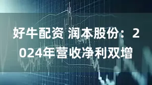 好牛配资 润本股份：2024年营收净利双增