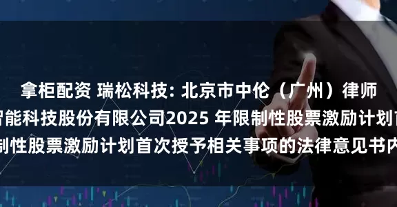 拿柜配资 瑞松科技: 北京市中伦（广州）律师事务所关于广州瑞松智能科技股份有限公司2025 年限制性股票激励计划首次授予相关事项的法律意见书内容摘要
