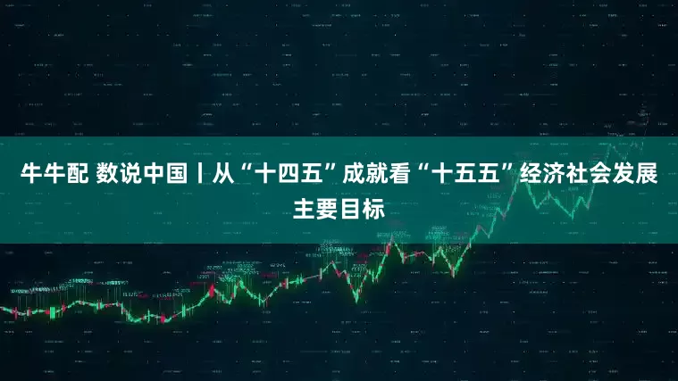 牛牛配 数说中国丨从“十四五”成就看“十五五”经济社会发展主要目标